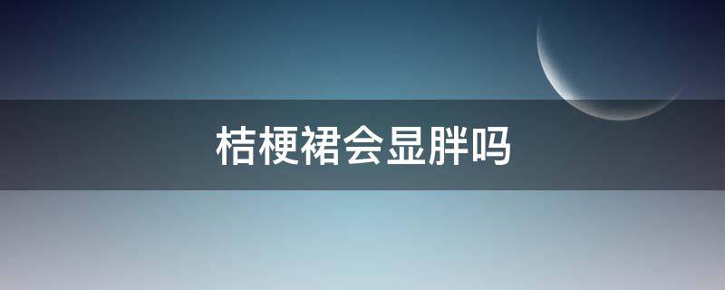 桔梗裙会显胖吗（桔梗裙搭配什么外套）