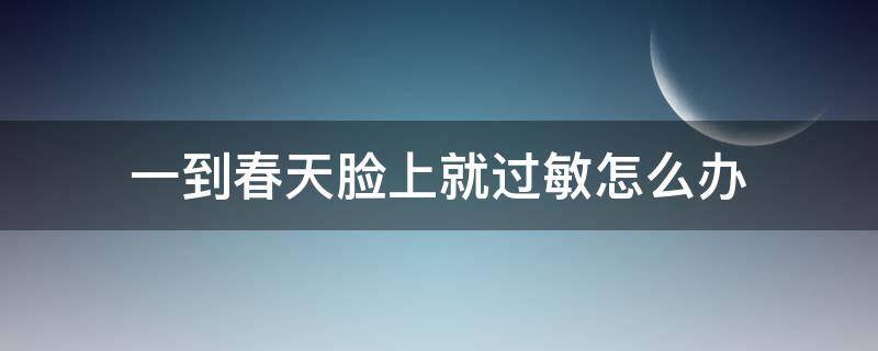 一到春天脸上就过敏怎么办 一到春天脸上过敏怎么办?