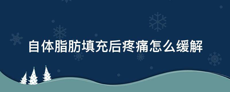 自体脂肪填充后疼痛怎么缓解 自体脂肪填充后疼痛怎么缓解一下