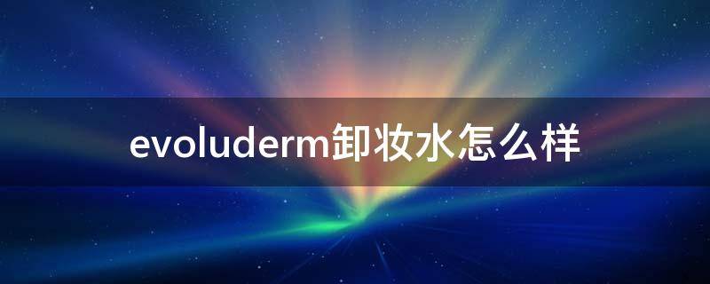 evoluderm卸妆水怎么样（evelom卸妆膏是什么牌子）