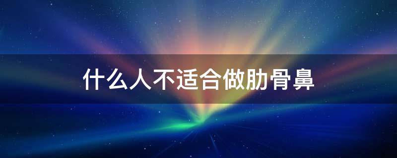 什么人不适合做肋骨鼻 什么样的人适合做肋骨鼻