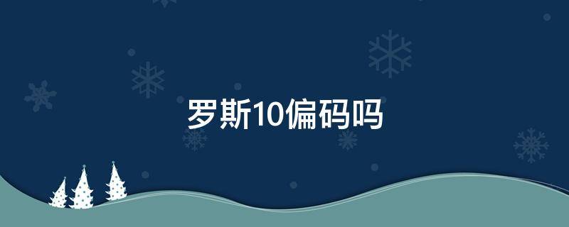 罗斯10偏码吗 罗斯10码数偏大还是偏小