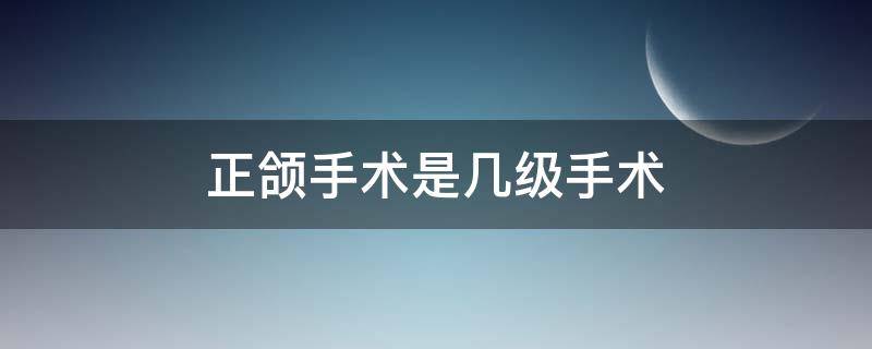 正颌手术是几级手术（正颌手术风险大吗）