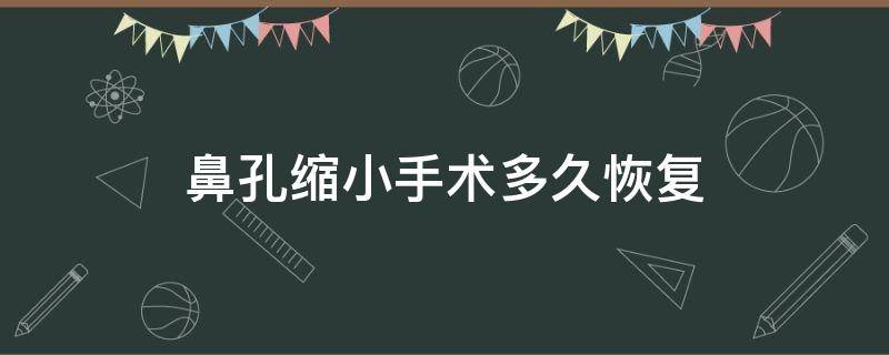 鼻孔缩小手术多久恢复（鼻孔缩小手术有后遗症吗）