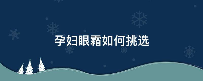 孕妇眼霜如何挑选（孕妇眼霜如何挑选好坏）