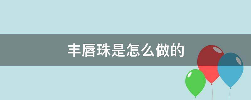 丰唇珠是怎么做的（注射丰唇珠）