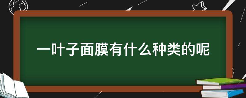 一叶子面膜有什么种类的呢（一叶子面膜有哪几款?哪款补水效果好?）