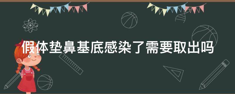 假体垫鼻基底感染了需要取出吗（假体垫鼻基底注意事项）