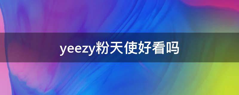 yeezy粉天使好看吗 yeezy粉天使价格走势