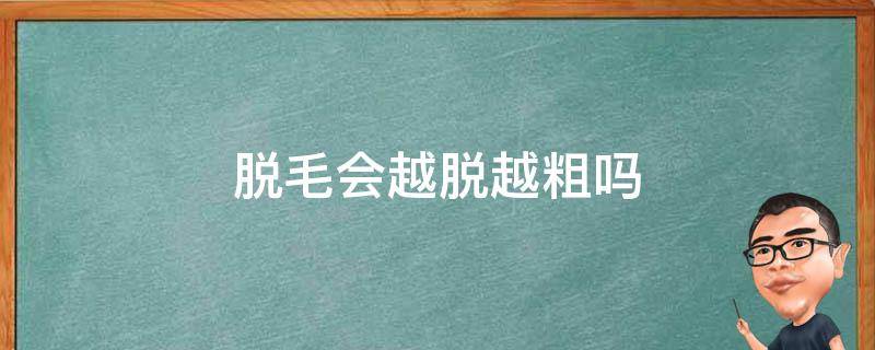 脱毛会越脱越粗吗 脱毛会越脱越粗吗?