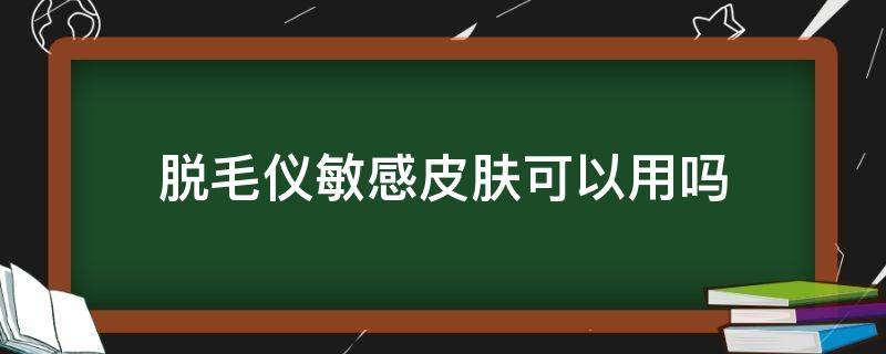 脱毛仪敏感皮肤可以用吗（脱毛仪过敏能要求赔偿吗）