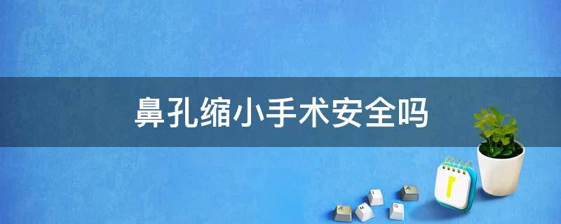 鼻孔缩小手术安全吗 鼻孔缩小手术安全吗能做吗