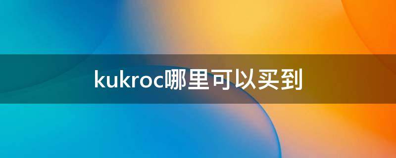 kukroc哪里可以买到 kroche在哪买