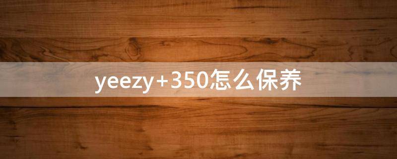 yeezy 350怎么保养