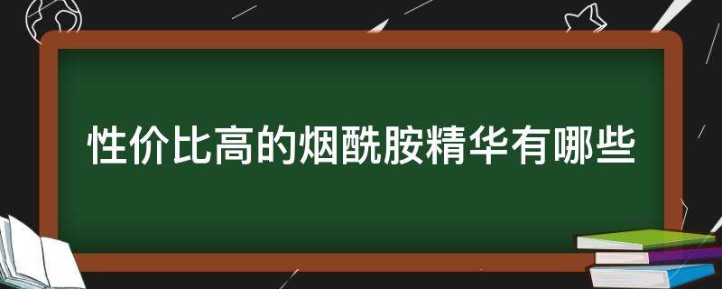 性价比高的烟酰胺精华有哪些（性价比高的烟酰胺精华有哪些品牌）