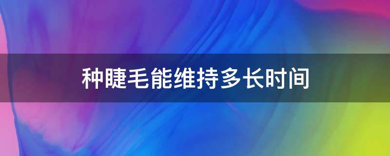 种睫毛能维持多长时间 种睫毛大概维持多久