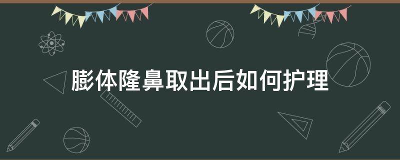 膨体隆鼻取出后如何护理 膨体隆鼻取出后会恢复原样吗