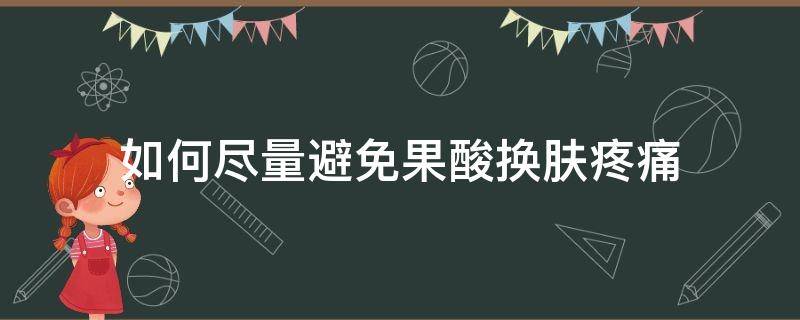 如何尽量避免果酸换肤疼痛（怎么果酸换肤）