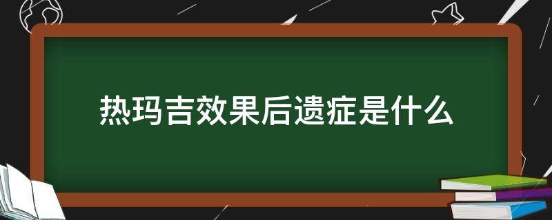 热玛吉效果后遗症是什么 热玛吉效果后遗症 八大处