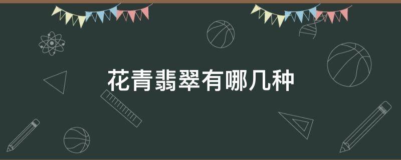 花青翡翠有哪几种（花青翡翠是什么）