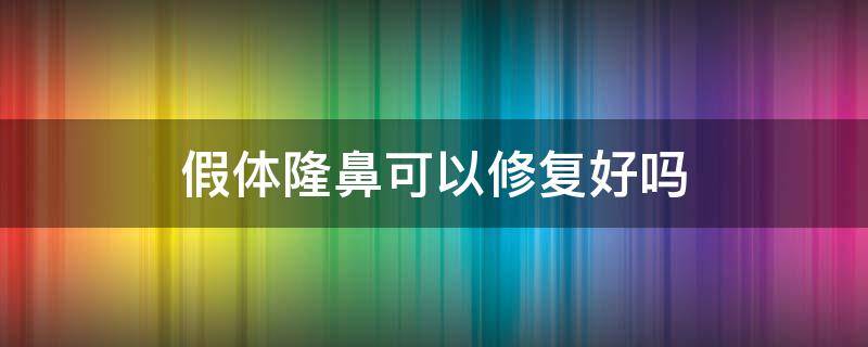 假体隆鼻可以修复好吗 假体隆鼻可以修复好吗多少钱