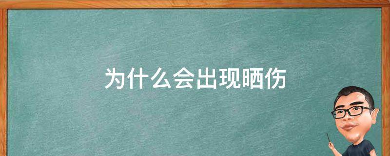 为什么会出现晒伤（为什么会出现晒伤的情况）