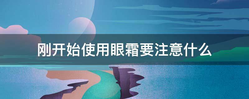 刚开始使用眼霜要注意什么 刚开始使用眼霜要注意什么问题