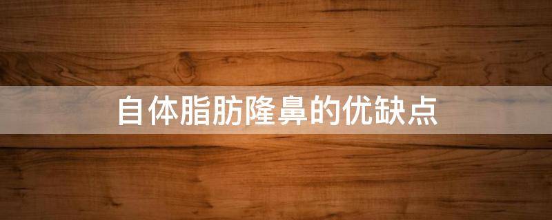 自体脂肪隆鼻的优缺点 自体脂肪隆鼻的优缺点有哪些