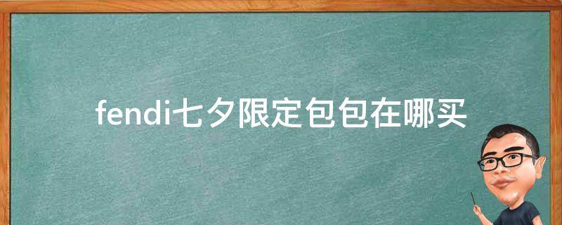 fendi七夕限定包包在哪买 fendi七夕限定包包在哪买便宜