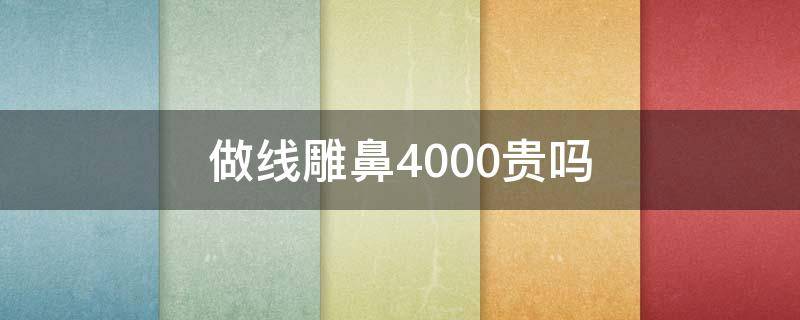 做线雕鼻4000贵吗（做线雕鼻多少钱）