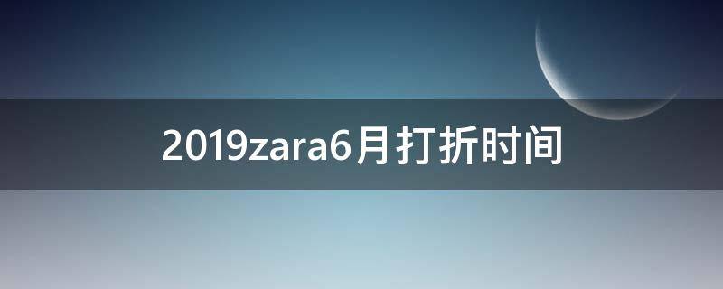 2019zara6月打折时间（2020zara打折结束时间）