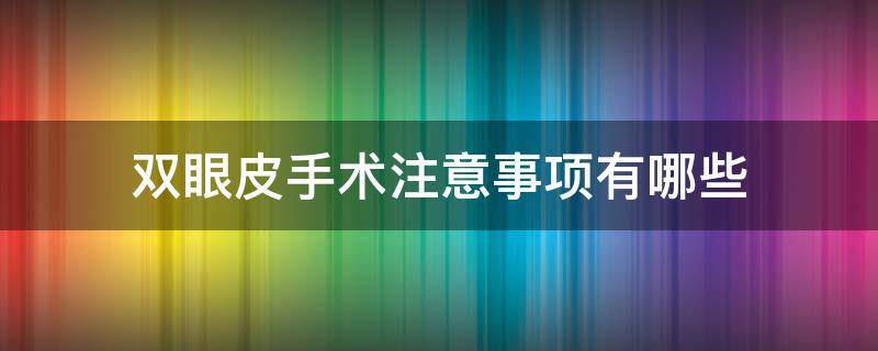 双眼皮手术注意事项有哪些（做完埋线双眼皮手术注意事项有哪些）