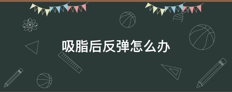 吸脂后反弹怎么办 吸脂后期会反弹吗?