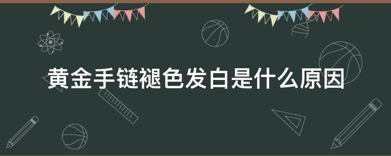 黄金手链褪色发白是什么原因（黄金手链褪色发白是什么原因?）