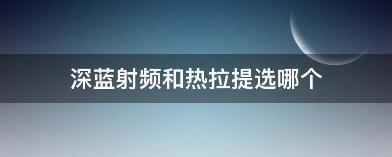 深蓝射频和热拉提选哪个 深蓝射频和热拉提区别