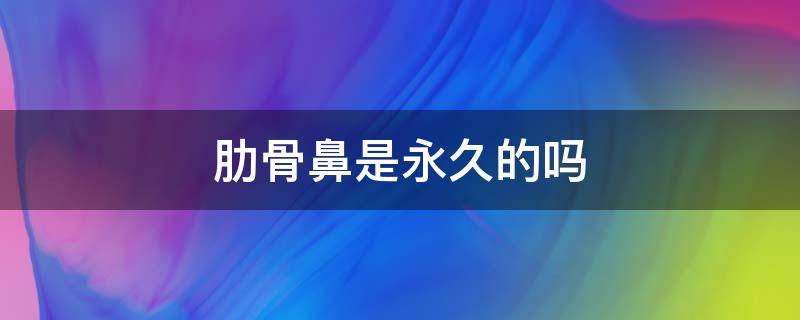 肋骨鼻是永久的吗 肋骨鼻是永久的吗会不会发炎