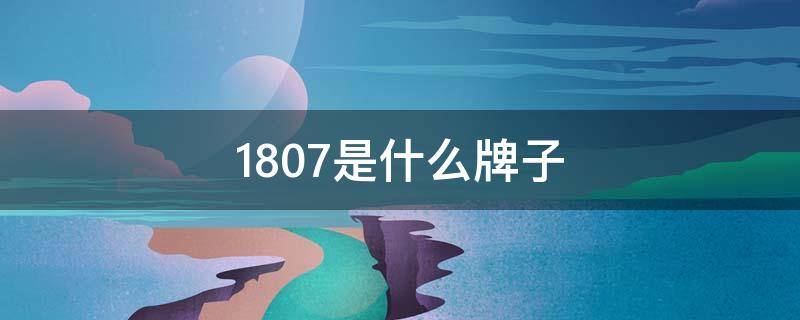 1807是什么牌子 1807品牌百度百科