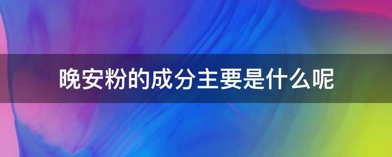 晚安粉的成分主要是什么呢（晚安粉的危害）