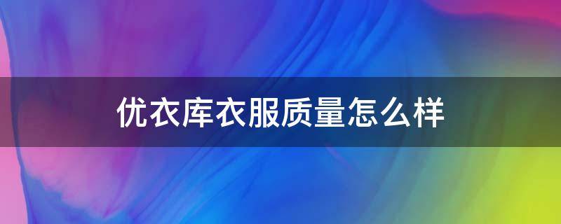 优衣库衣服质量怎么样（穿优衣库的都是什么人）