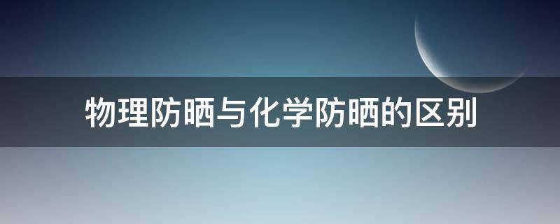 物理防晒与化学防晒的区别 物理防晒与化学防晒的区别是什么