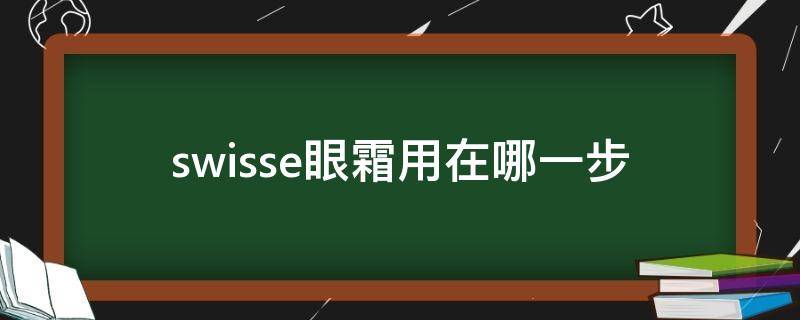 swisse眼霜用在哪一步（swiss眼霜怎么样）