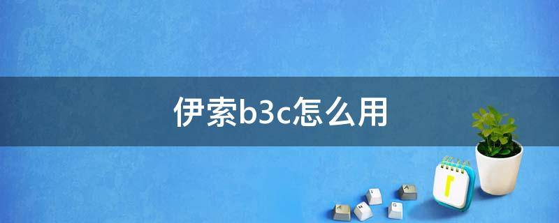 伊索b3c怎么用 伊索b3c使用方法