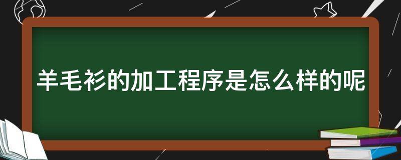 羊毛衫的加工程序是怎么样的呢（羊毛衫加工厂怎么做）