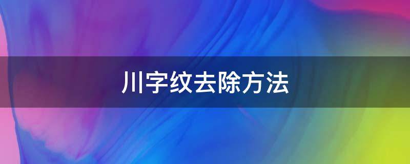 川字纹去除方法 川字纹咋去除