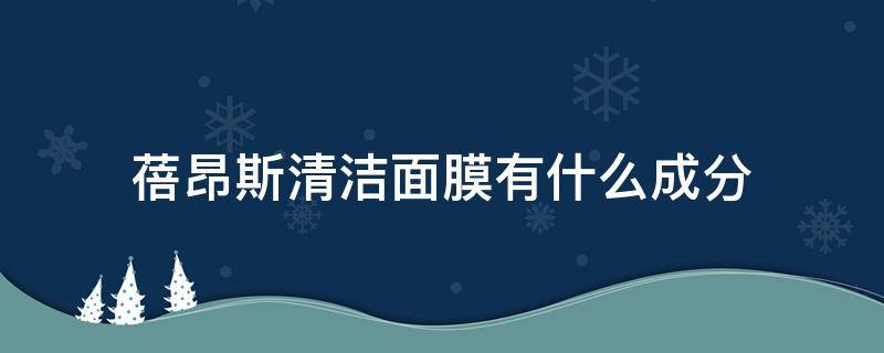 蓓昂斯清洁面膜有什么成分（蓓昂斯清洁面膜有什么成分吗）