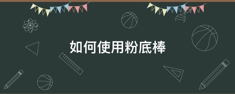 如何使用粉底棒 粉底棒怎么用具体步骤