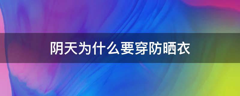 阴天为什么要穿防晒衣 阴天为什么要穿防晒衣服