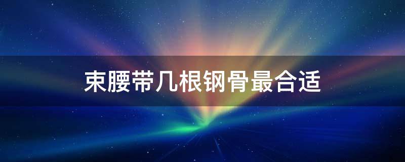 束腰带几根钢骨最合适 束腰带几根钢骨最合适呢