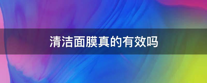 清洁面膜真的有效吗 清洁面膜真的有用么