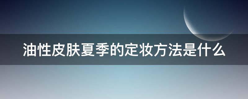 油性皮肤夏季的定妆方法是什么 油性皮肤夏季的定妆方法是什么意思